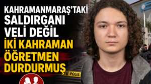 Kahramanmaraş’taki Saldırganı Veli Değil, İki Kahraman Öğretmen Durdurmuş