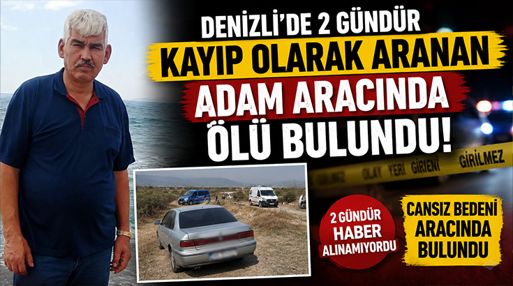 Denizli’de 2 gündür kayıp olarak aranan adam aracında ölü bulundu!