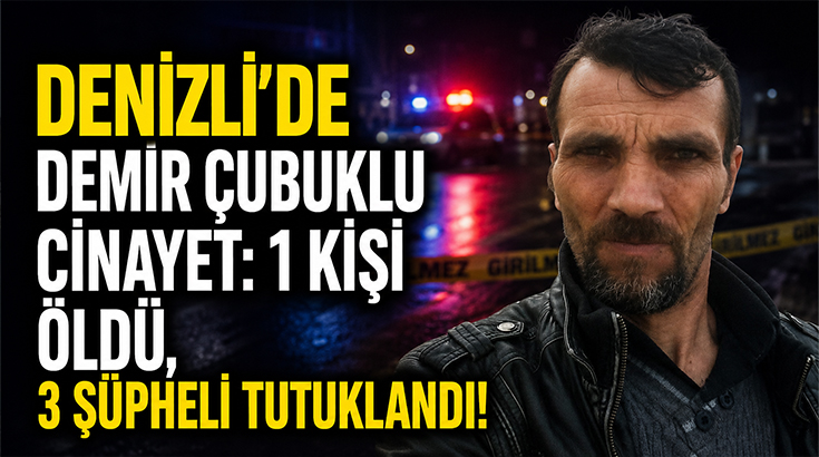 Denizli’de Demir Çubuklu Cinayet: 1 Kişi Öldü, 3 Şüpheli Tutuklandı!
