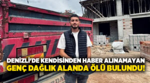 Denizli’de kendisinden haber alınamayan İsmail Tuncel dağlık alanda ölü bulundu!