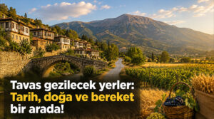 Tavas gezilecek yerler: Tarih, doğa ve bereket bir arada!