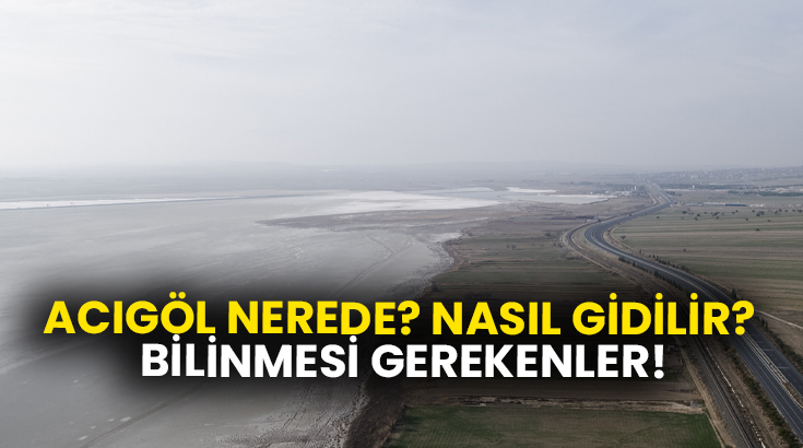 Acıgöl nerede? Nasıl Gidilir? Bilinmesi gerekenler!