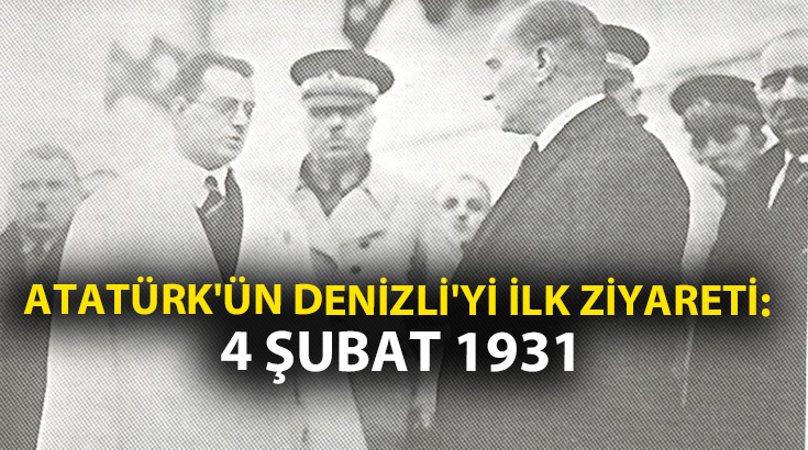 Atatürk’ün Denizli’yi ilk ziyareti: 4 Şubat 1931