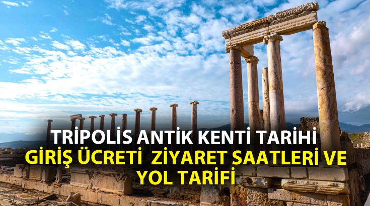 Tripolis Antik Kenti Tarihi Giriş Ücreti Ziyaret Saatleri ve Yol Tarifi
