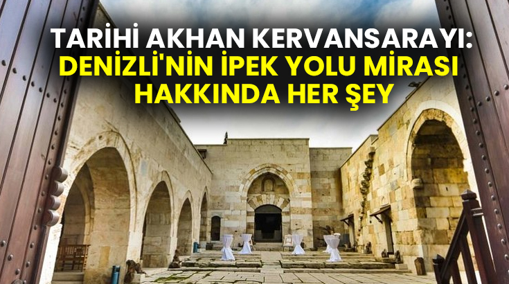 Tarihi Akhan Kervansarayı: Denizli’nin İpek Yolu mirası  hakkında her şey