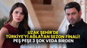 Uzak Şehir’de Türkiye’yi ağlatan sezon finali! Peş peşe 3 şok veda birden