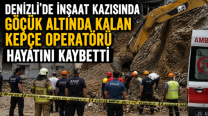 Denizli’de İnşaat Faciası! Göçük Altında Kalan Kepçe Operatörü Hayatını Kaybetti