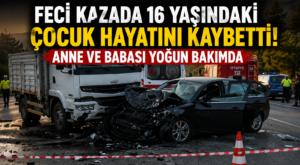Feci Kazada 16 Yaşındaki Efe Hayatını Kaybetti! Anne ve Babası Yoğun Bakımda