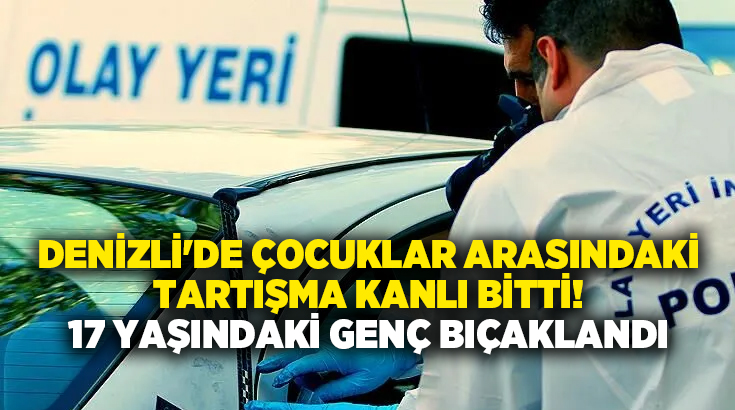 Denizli’de Çocuklar Arasındaki Tartışma Kanlı Bitti! 17 Yaşındaki Genç Bıçaklandı