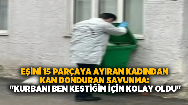 Eşini 15 parçaya ayıran kadından kan donduran Savunma: “Kurbanı ben kestiğim için kolay oldu”