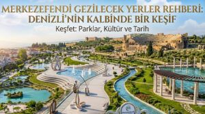 Merkezefendi Gezilecek Yerler Rehberi: Denizli’nin Kalbinde Bir Keşif