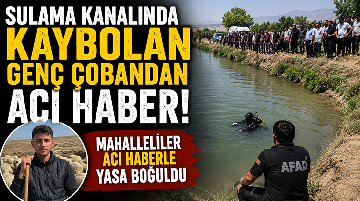 Sulama kanalında kaybolan genç çobandan acı haber! Cansız bedeni 10 kilometre uzakta bulundu