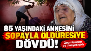 85 yaşındaki annesini sopayla öldüresiye dövdü! Geçmişinden eş cinayeti çıktı